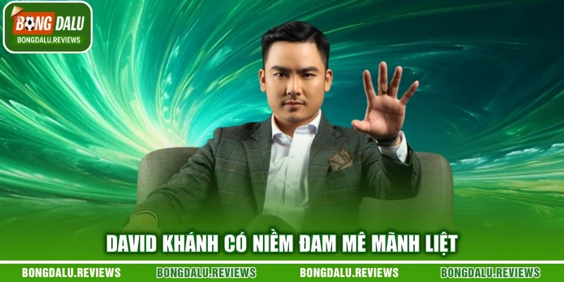 David Khánh có niềm đam mê mãnh liệt