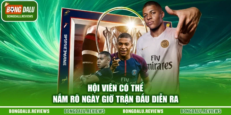 Hội viên có thể nắm rõ ngày giờ trận đấu diễn ra